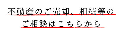 不動産のご売却、相続等のご相談はこちらから